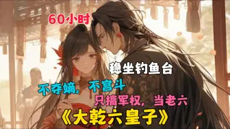 Télécharger la video: 【60小时】更新中···《大乾六皇子》穿越成大乾王朝六皇子，不夺嫡，不宫斗，只搞军权当老六！连父皇想收拾收拾我那几个不听话的哥哥，都得找我借兵！