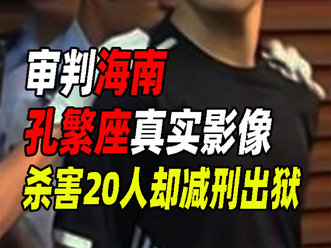 审判海南孔繁座真实影像,杀害20人却只判死缓,为何提前减刑出狱哔哩哔哩bilibili