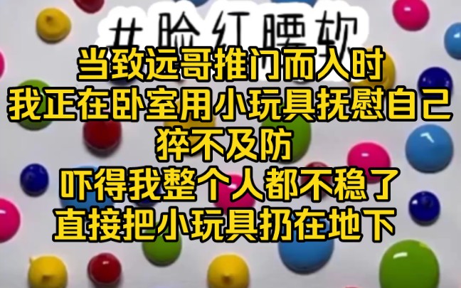 [图]当致远哥推门而入时 ，我正在用小玩具抚慰自己，猝不及防 吓得我整个人都不稳了 ，直接把小玩具扔在地下 ！