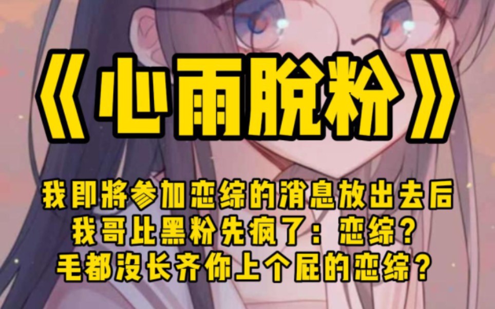 [图]【心雨脱粉】我即将参加恋综的消息放出去后，我哥比黑粉先疯了：恋综？毛都没长齐你上个屁的恋综？神经病，敢去我打断你的狗腿！黑粉懵逼了：这人谁啊？骂得比我还狠？