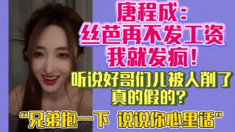 Download Video: 唐程成：丝芭再不发工资 我就发疯！听说好哥们儿被人削了 真的假的？ “兄弟抱一下 说说你心里话”