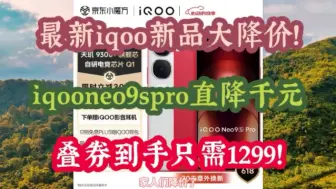 Tải video: iqoo大降价！iqooneo9spro直降千元，到手只需1299！