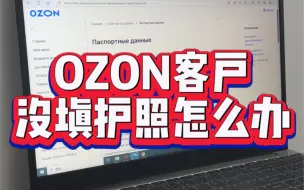 Download Video: ozon客户没填写护照怎么办？