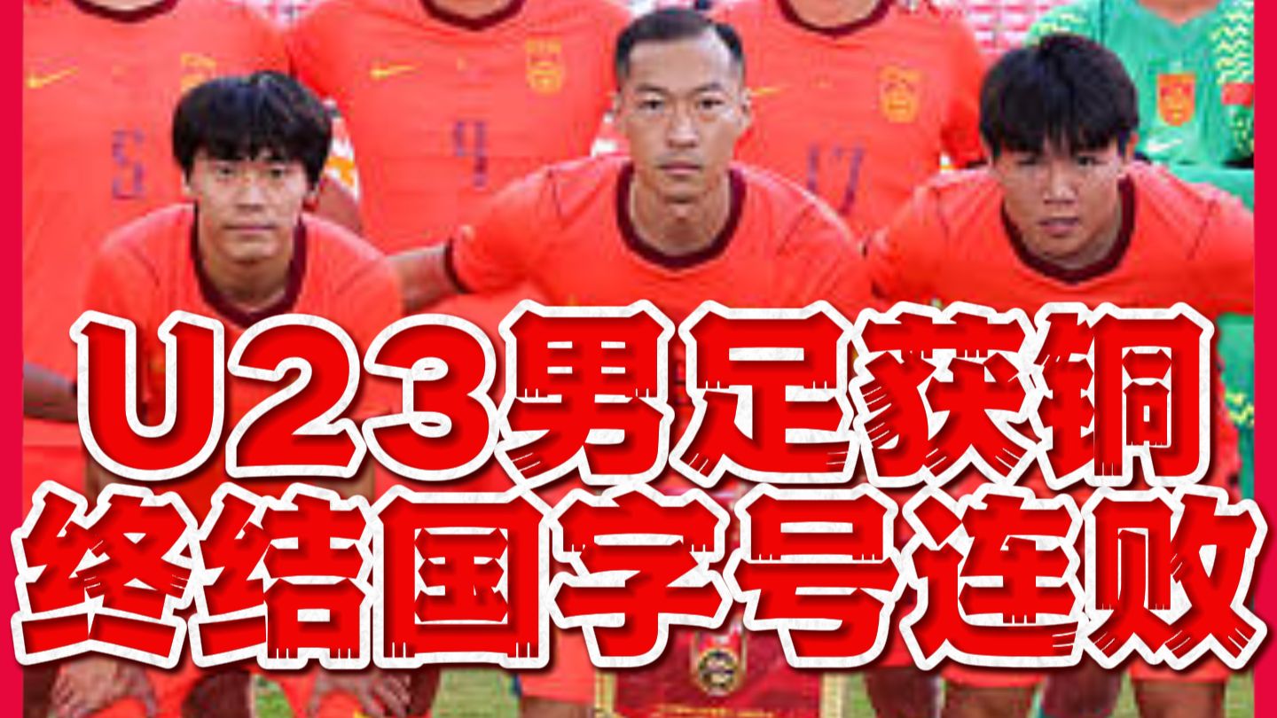 振奋人心！U23国足亚运摘铜终结国字号7连败