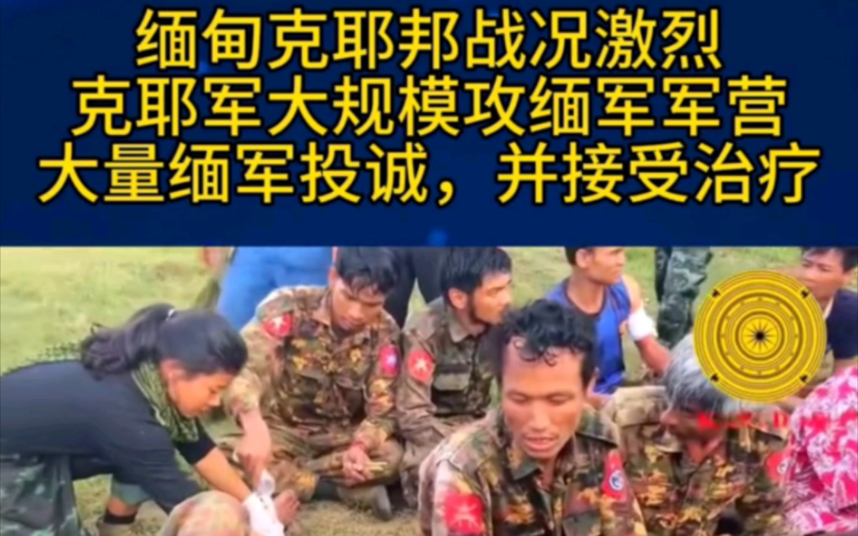 缅甸克耶邦战况激烈克耶军大规模攻缅军军营大量缅军投诚,并接受治疗