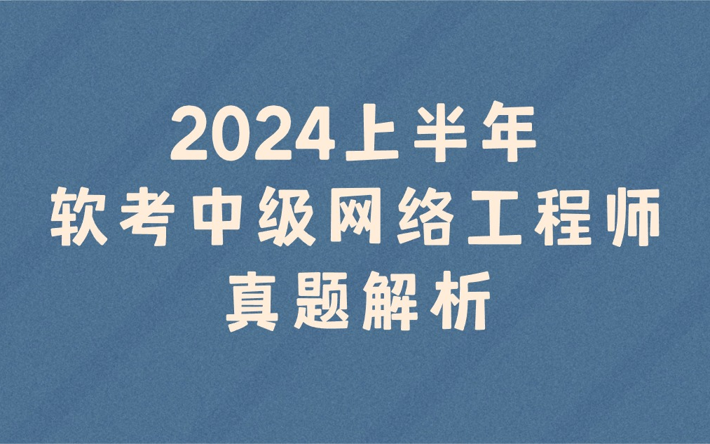 2024年上半年软考【中级】网络工程师真题解析【全网最早发布答案,最接近标准答案】哔哩哔哩bilibili