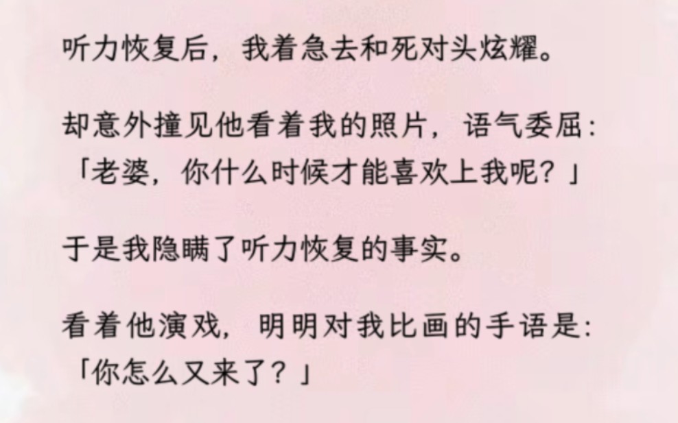 「全文」听力恢复后,我着急去和死对头炫耀.却意外撞见他看着我的照片,语气委屈:「老婆,你什么时候才能喜欢上我呢?」于是我隐瞒了听力恢复的事...