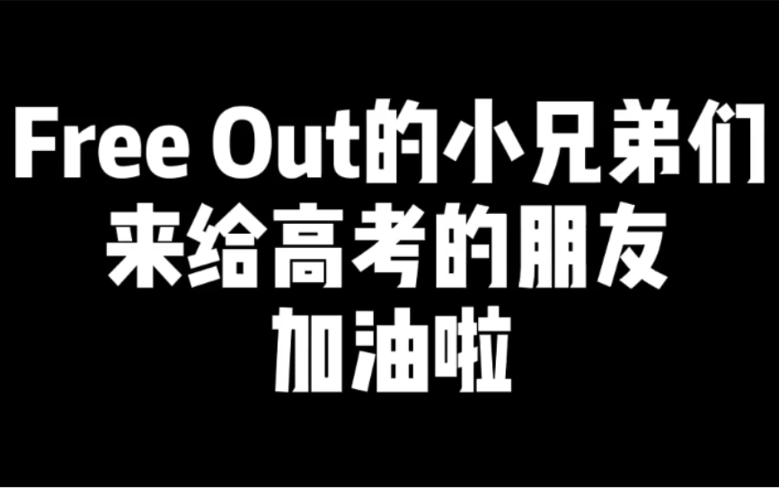 free out的小兄弟们来给高考的朋友加油啦!