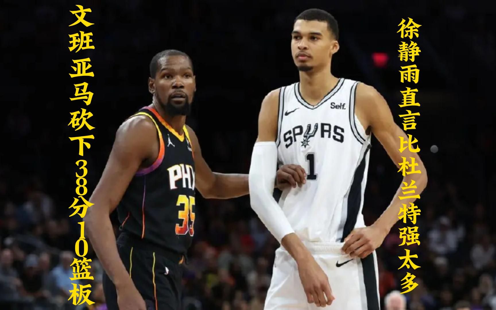 文班亚马砍下38分10篮板,徐静雨疯狂赞誉全面吊打杜兰特!