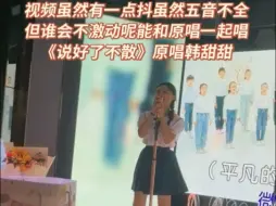 Download Video: 视频虽然有一点抖，虽然五音不全，但谁会不激动呢，能和原唱一起唱《说好了不散》 #韩甜甜天籁之音 #原唱 #韩甜甜