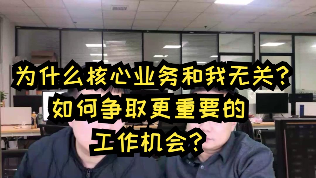 为什么核心业务和我无关?如何争取更重要的工作机会?哔哩哔哩bilibili