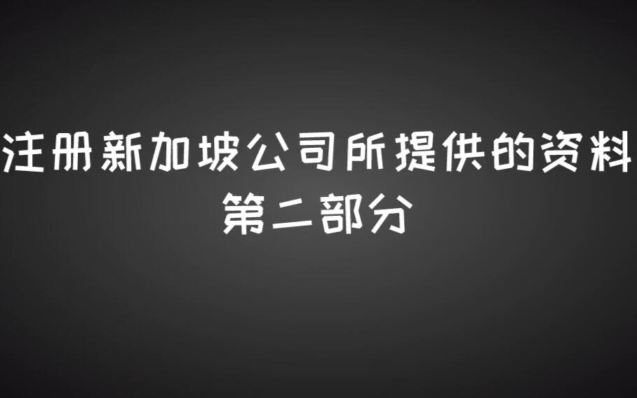 创越商务:注册新加坡公司所提供的资料第二部分哔哩哔哩bilibili