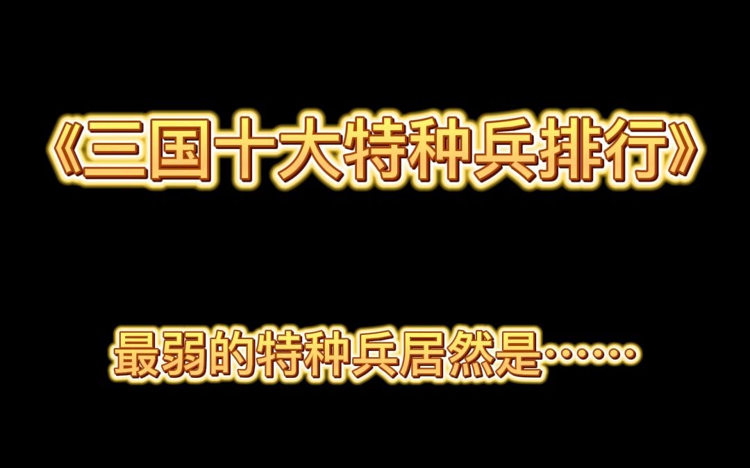 《三国十大特种兵排行》第十位——谁是最弱特种兵?哔哩哔哩bilibili