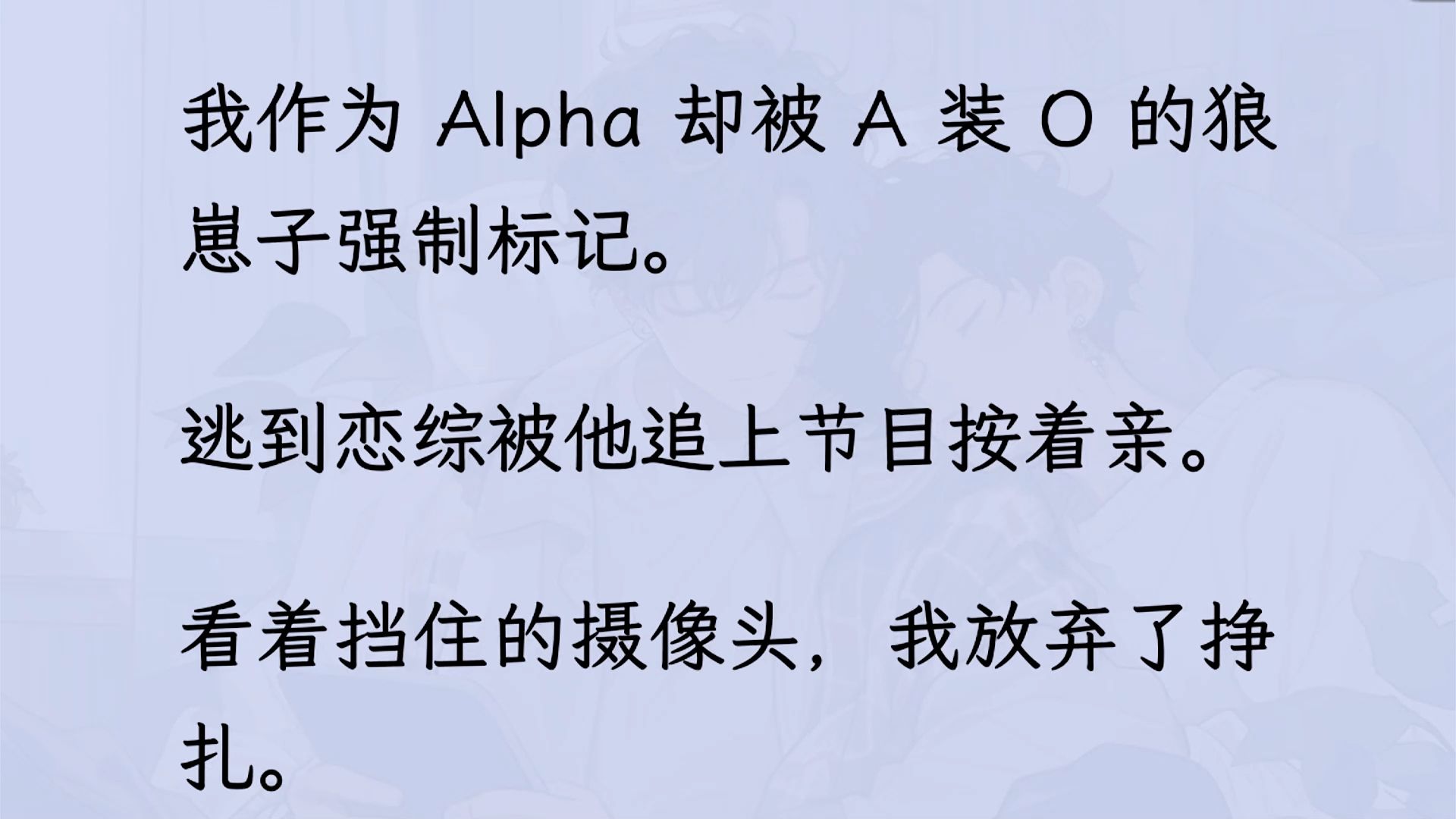 【双男主】我作为 Alpha 却被 A 装O的狼崽子强制标记. 逃到恋综被他追上节目按着亲. 看着挡住的摄像头,我放弃了挣扎. 谁知第二天热搜第一哔哩哔...