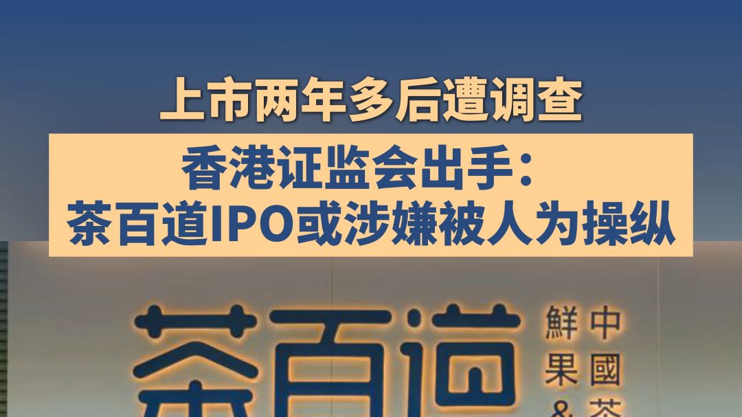 上市两年多后遭调查，香港证监会出手：茶百道IPO或涉嫌被人为操纵（川观新闻记者 赵泽宇）
