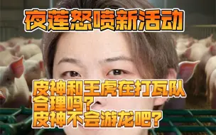 Download Video: 夜莲怒喷瓦活动，打瓦队里有王氏兄弟，皮神不会篮球也游龙吧？感觉解说伟伟是这里最厉害的