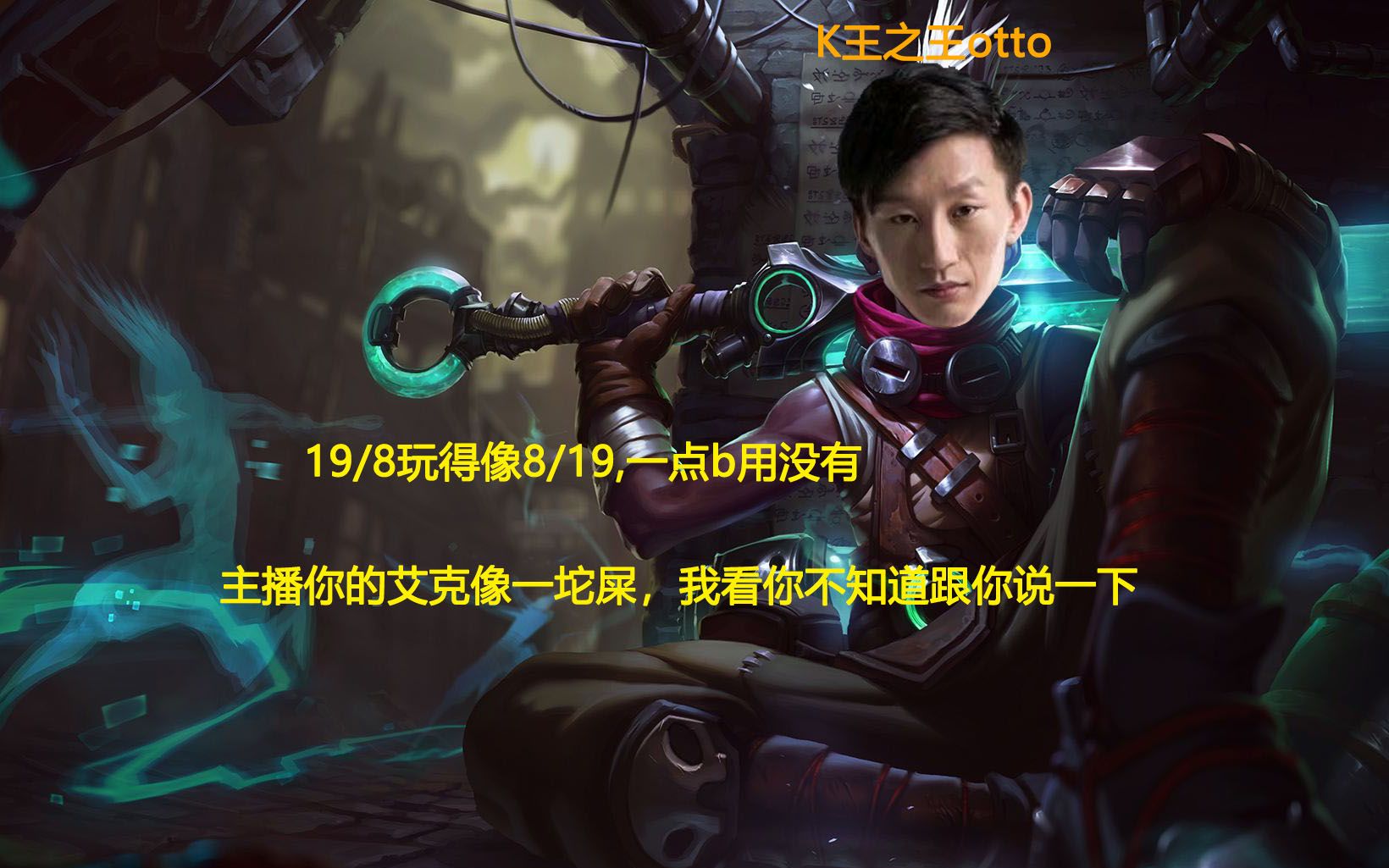 K王之王otto:主播你的艾克像一坨屎,19/8玩得像8/19一样,我看你不知道跟你说一下哔哩哔哩bilibili