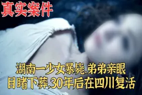 Download Video: 湖南一少女暴毙，弟弟亲眼目睹下葬，30年后在四川复活_真实案件