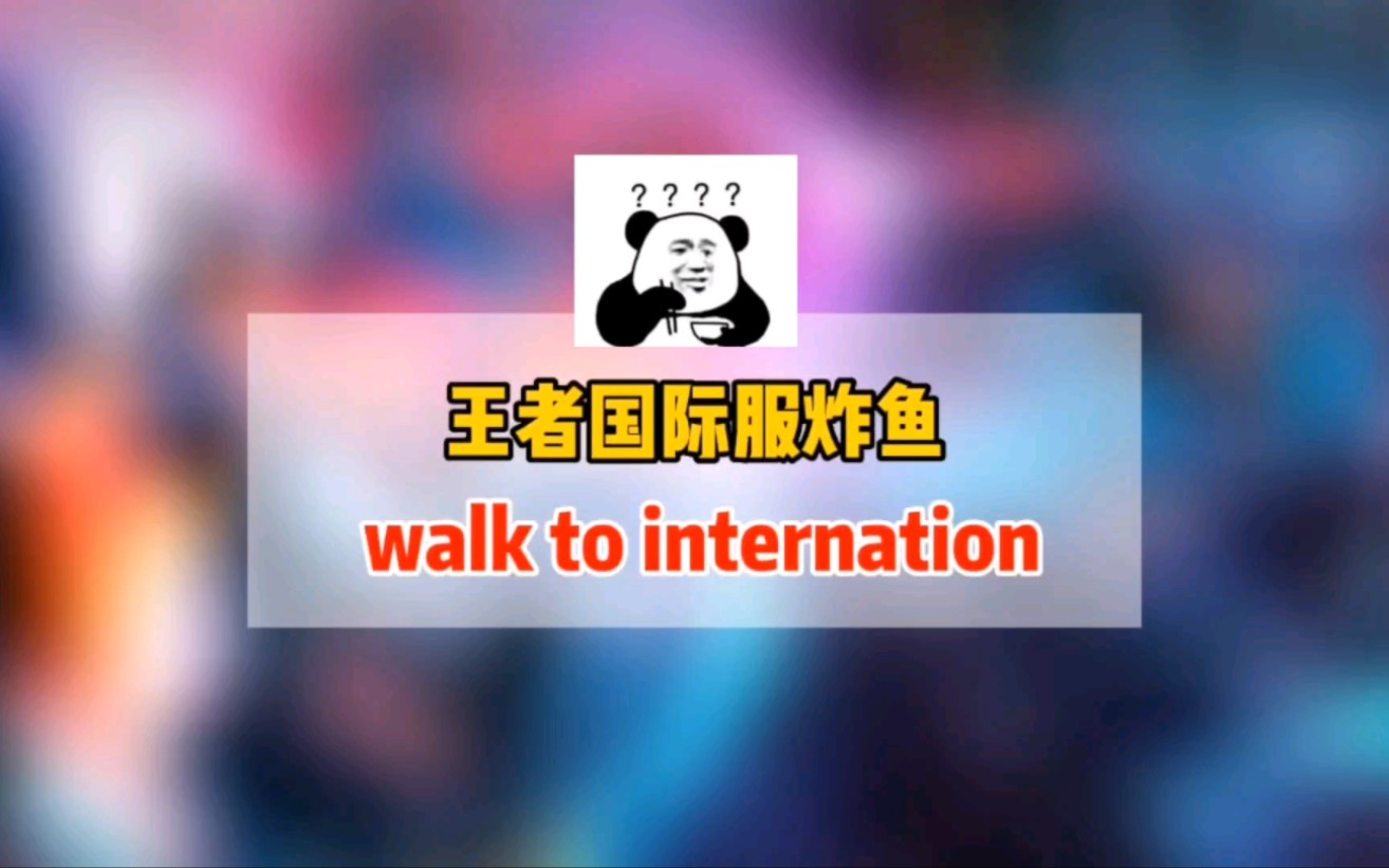 王者国际服炸鱼,walk to the internation哔哩哔哩bilibili