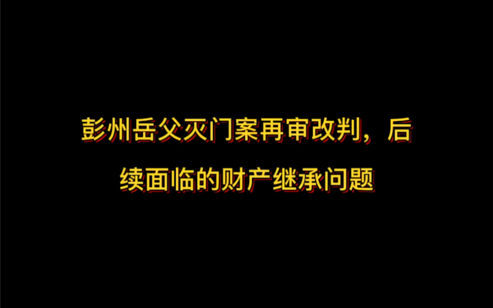 彭州岳父灭门案再审改判,后续将面临的遗产继承问题?哔哩哔哩bilibili