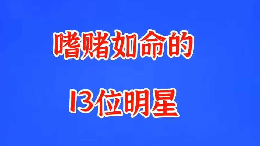 嗜赌如命的13位明星,有欠下百万赌债有输光所有家当,你知道几位哔哩哔哩bilibili