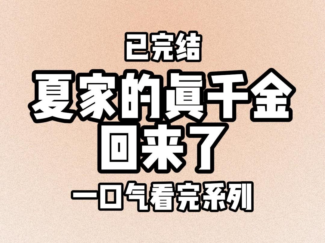 【完结文】8242 夏家的真千金回来了.所有人都在等着看我这个假千金的笑话.我对着夏家人说:既然你们家亲生女儿回来了,那我就去找我的亲父母了....