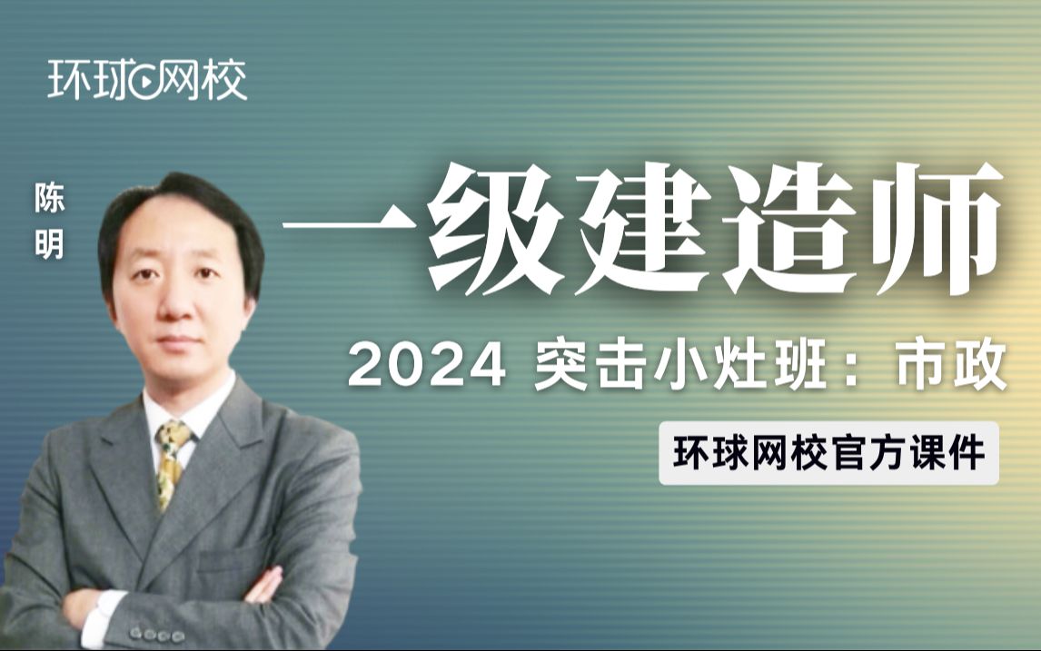 【环球网校】一建陈明:2024突击小灶班一级建造师市政(一)哔哩哔哩bilibili