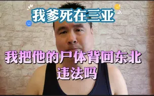 Download Video: 我爹死在三亚，我把他的尸体背回东北，违法吗？