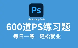 PS教程：PS初学者必备的600个练习题 每日一练，轻松接单 (持续更新，关注UP不迷路）！！！