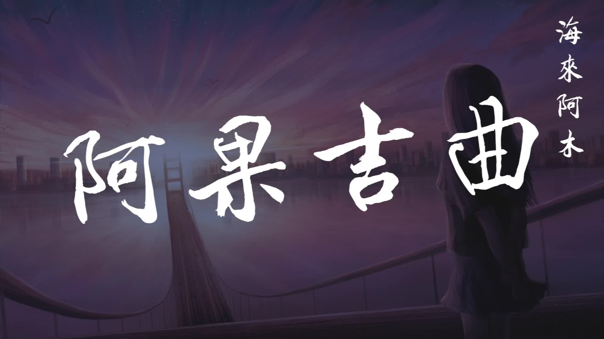 [图]海来阿木 - 阿果吉曲『天就快亮了,我的心卻哭了,酒卻始終喝不醉,』高音质【动态歌词Lyrics】