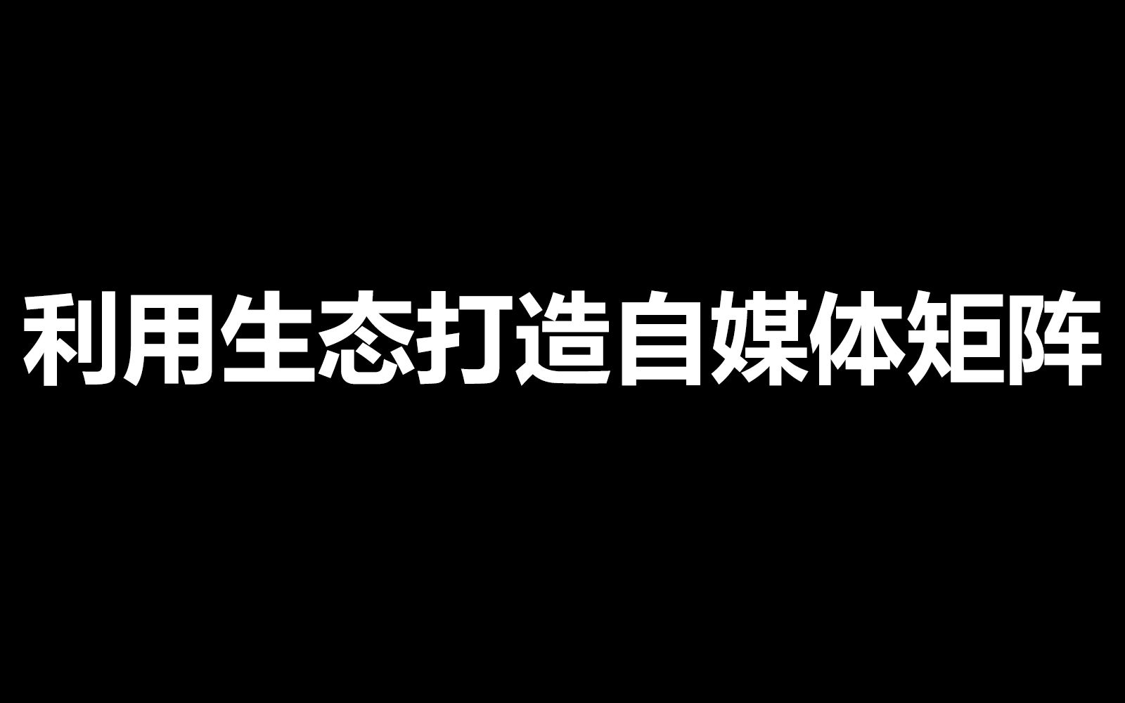 利用生态打造自媒体矩阵(下)打造自媒体矩阵的底层逻辑基于完整生态的自媒体链路基于封闭生态的自媒体链路自媒体核心数据与内容布局哔哩哔哩...