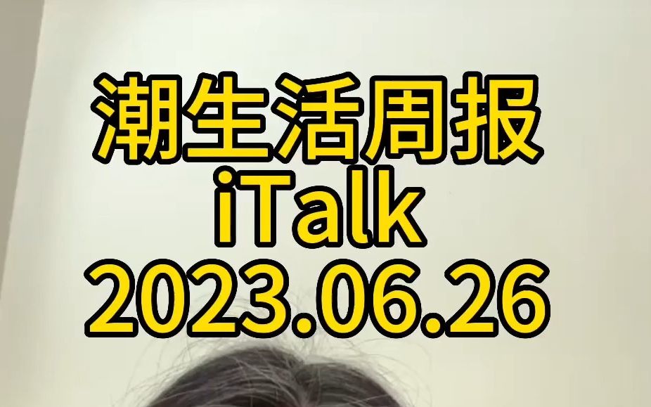 潮生活周报iTalk 2023.06.26哔哩哔哩bilibili