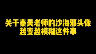 Download Video: 【沙海】关于秦昊老师的沙海邪头像越变越模糊这件事