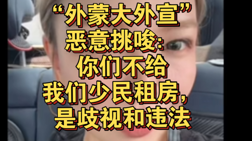 “外蒙古大外宣”大头总继续挑拨是非:你们内地汉人歧视我们少民,居然不给我们租房子,你们违反宪法了!哔哩哔哩bilibili