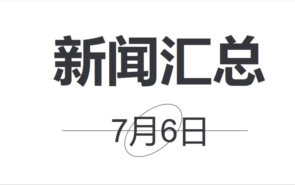 每日新闻汇总丨一分钟了解今天丨7月6日哔哩哔哩bilibili