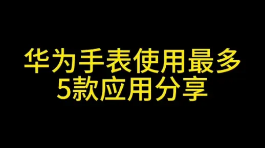 华为手表使用最多5款应用分享