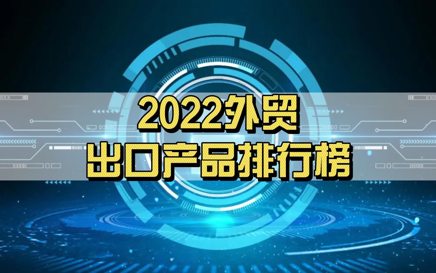 2022外贸出口产品排行榜 中国最新TOP10外贸出口产品有哪些?哔哩哔哩bilibili