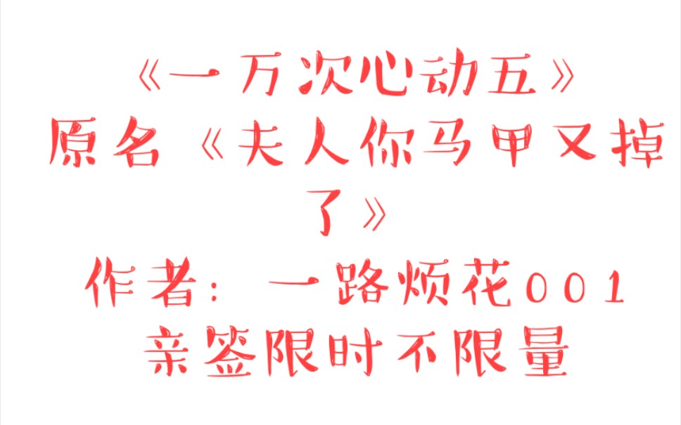 《一万次心动五》原名《夫人你马甲又掉了》作者:一路烦花001亲签限时不限量 ,魅丽前1000特签图文版详情请转至专栏哔哩哔哩bilibili