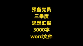 Download Video: 预备党员 三季度 思想汇报，3000字，word文件