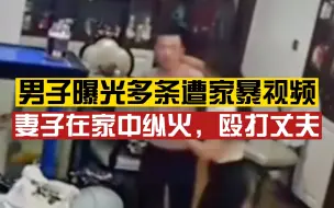 男子曝光多条遭家暴视频求助：妻子在家中纵火殴打丈夫，为结婚已花去20万