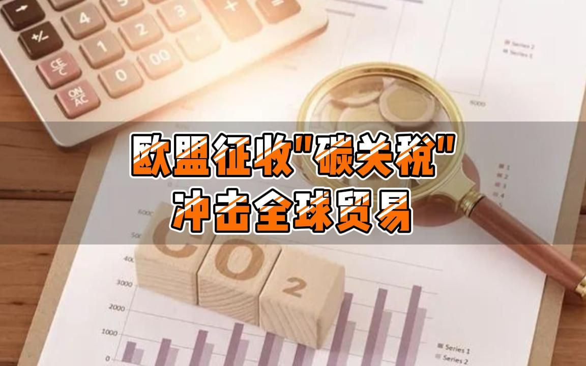 欧盟开启征收“碳关税”,冲击全球贸易,对中国影响几何?哔哩哔哩bilibili