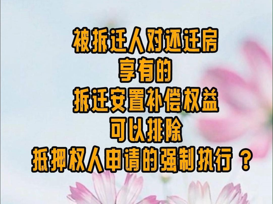 被拆迁人对还迁房享有的拆迁安置补偿权益可以排除抵押权人申请的强制执行?哔哩哔哩bilibili