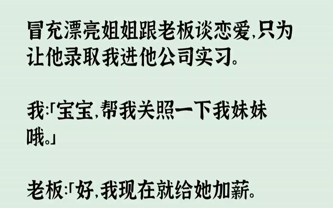 [图]【完结文】冒充漂亮姐姐跟老板谈恋爱，只为让他录取我进他公司实习。我：「宝宝，帮我关照一下我妹妹哦。」老板：「好，我现在就给她加薪。」我：「宝宝，我妹妹说最近有一