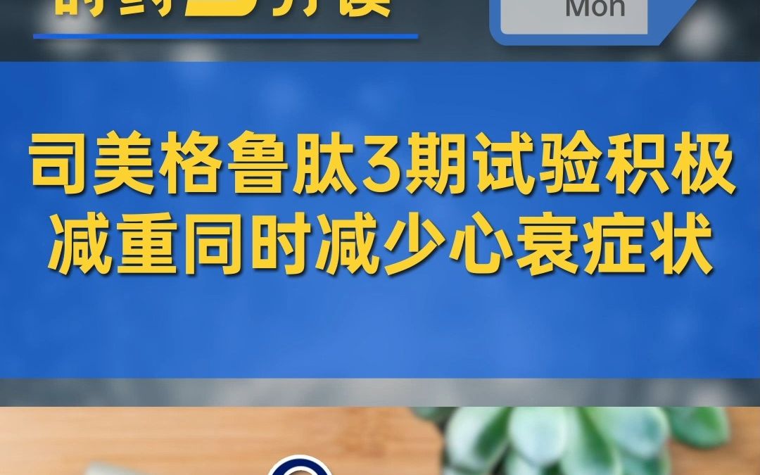 【时药3分读】司美格鲁肽3期试验积极,减重同时减少心衰症状哔哩哔哩bilibili