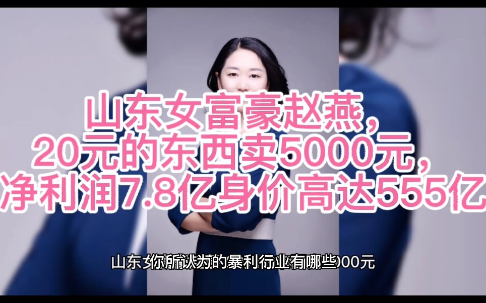 山东女富豪赵燕,20元的东西卖5000元,净利润7.8亿身价高达555亿哔哩哔哩bilibili