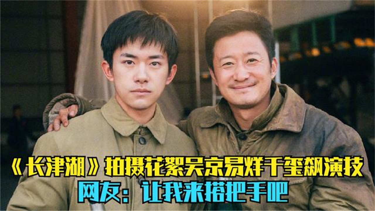 《长津湖》拍摄花絮吴京易烊千玺飙演技,网友让我搭把手吧
