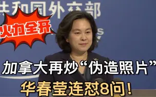 加拿大再炒“伪造照片” 华春莹连怼8问 火力全开！