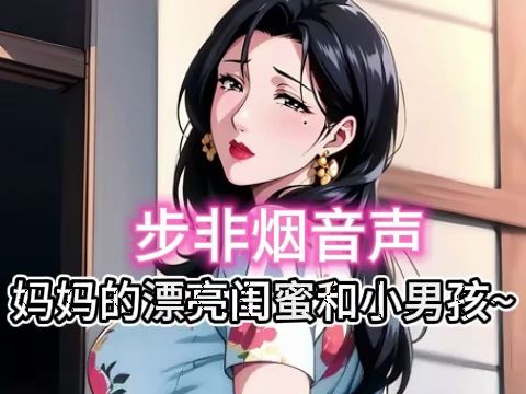 [图]【步非烟音声】温柔妈妈的漂亮闺蜜和小男孩~