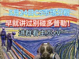 Download Video: 5.24日CS市场分析：早就讲过别碰多普勒！