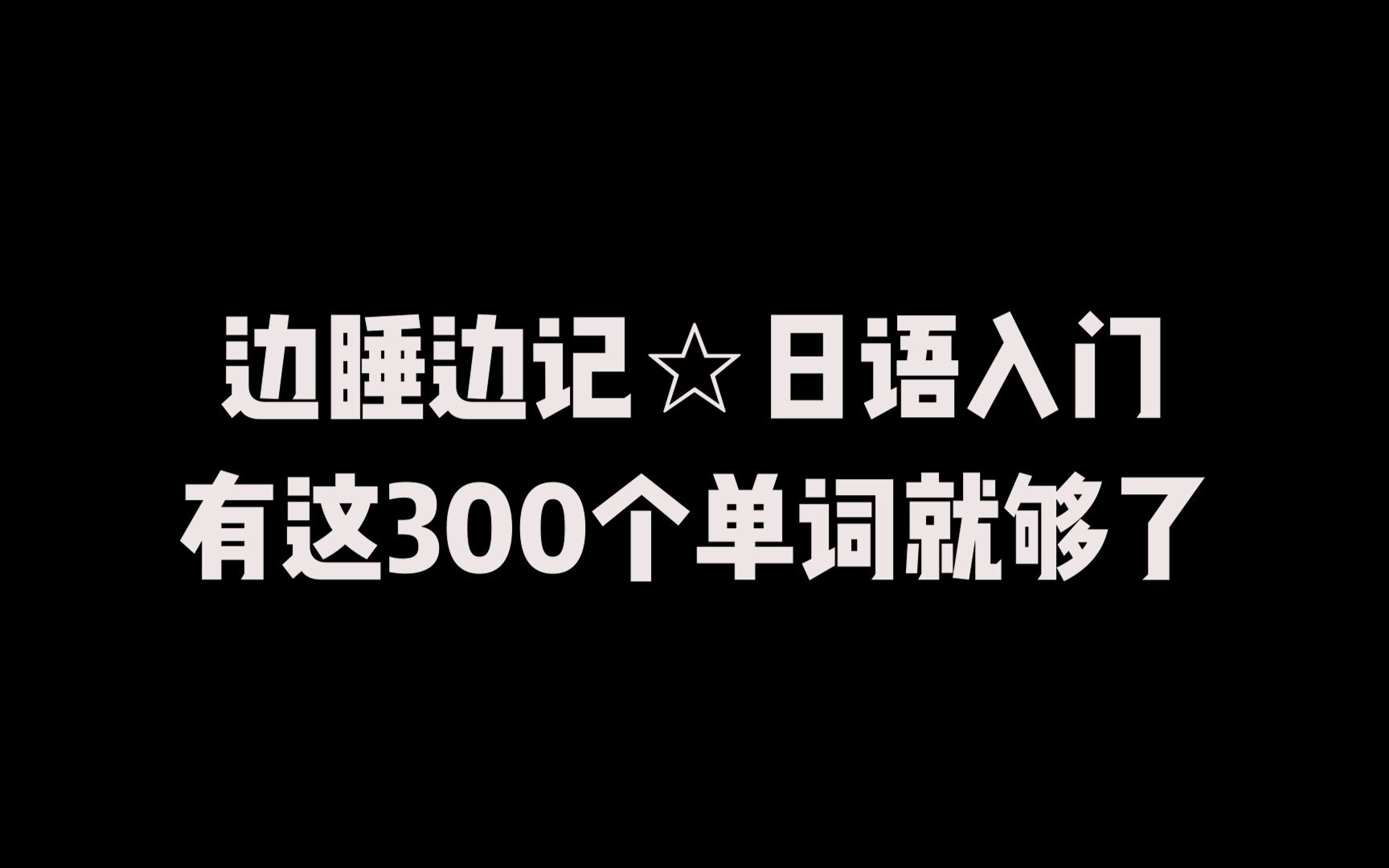 边睡边记!!!日语入门词汇有这300个单词就够了!!!背单词或催眠,你总能用到一个!!!哔哩哔哩bilibili